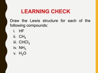 LEARNING CHECK
Draw the Lewis structure for each of the
following compounds:
i. HF
ii. CH4
iii. CHCl3
iv. NH3
v. H2O
 