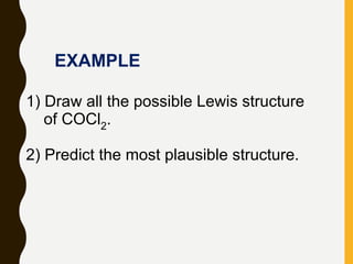 1) Draw all the possible Lewis structure
of COCl2.
2) Predict the most plausible structure.
EXAMPLE
 