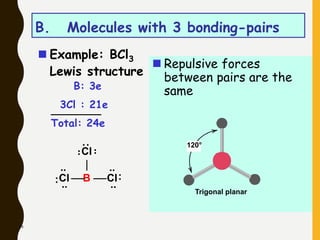 49
B. Molecules with 3 bonding-pairs
 Example: BCl3
Lewis structure
B: 3e
3Cl : 21e
Total: 24e
B ..
:
..
Cl
Cl
Cl
..
:
..
..
:
..
 Repulsive forces
between pairs are the
same
120°
Trigonal planar
 