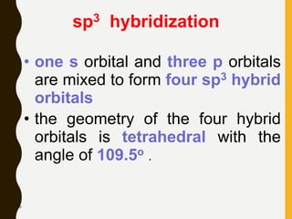 70
sp3 hybridization
• one s orbital and three p orbitals
are mixed to form four sp3 hybrid
orbitals
• the geometry of the four hybrid
orbitals is tetrahedral with the
angle of 109.5o .
 