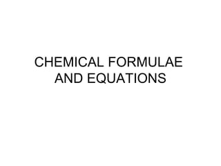 CHEMICAL FORMULAE  AND EQUATIONS 