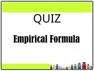 QUIZ
Empirical Formula
 