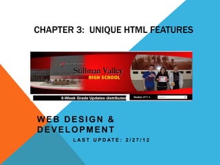 CHAPTER 3: UNIQUE HTML FEATURES




WEB DESIGN &
DEVELOPMENT
       L A S T U P D AT E : 2 / 2 7 / 1 2
 