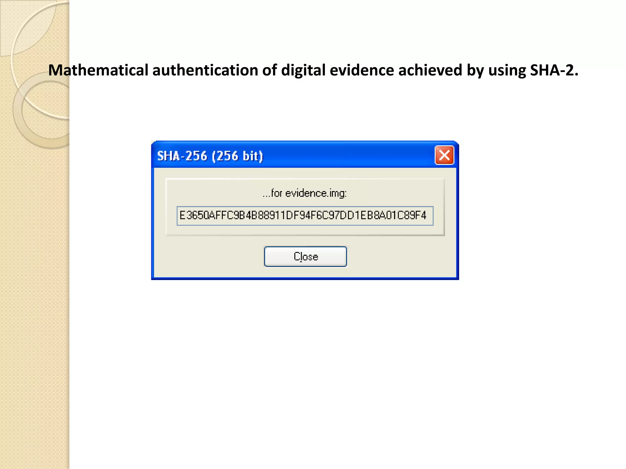 Mathematical authentication of digital evidence achieved by using SHA-2.
 