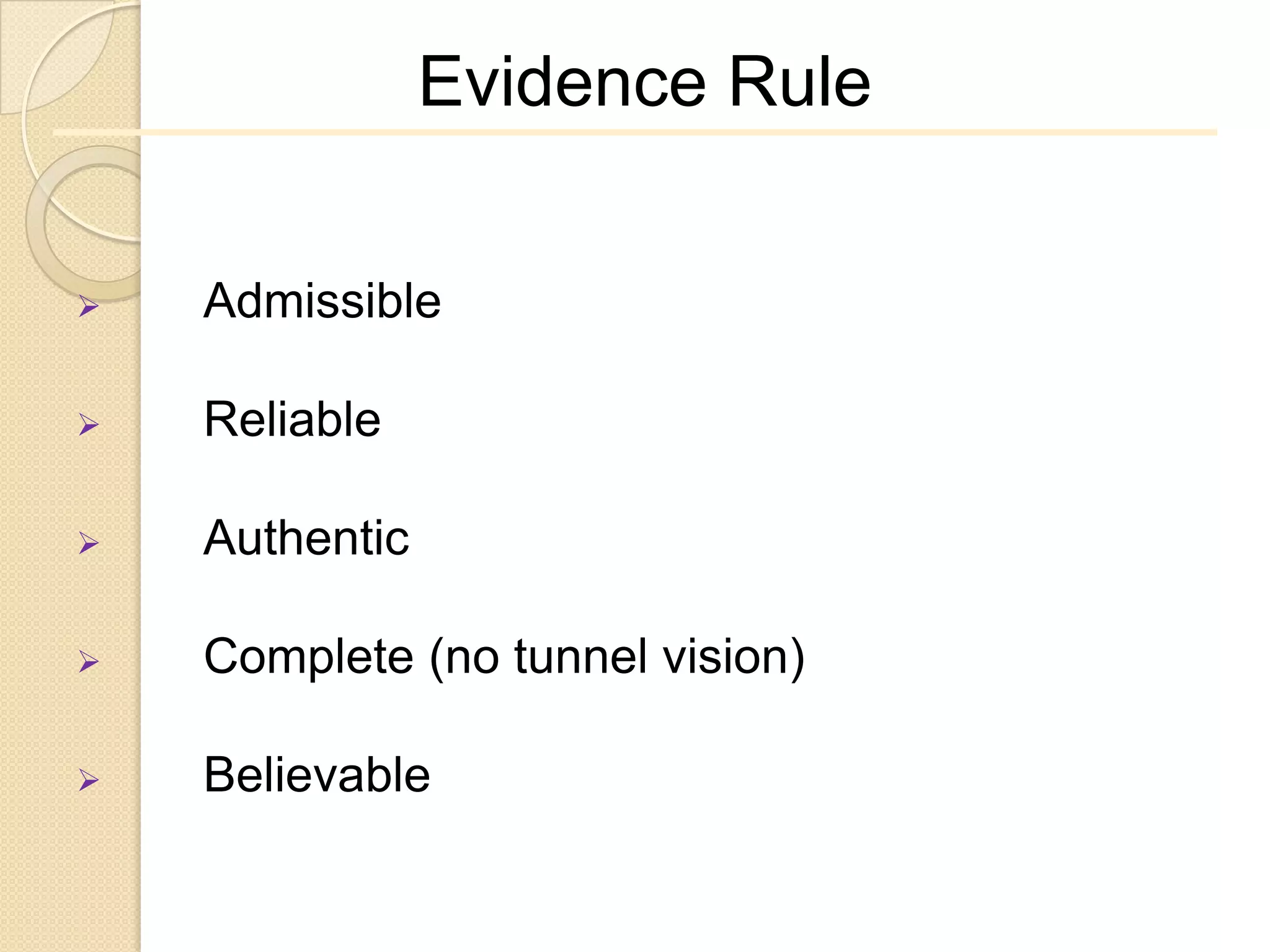 Evidence Rule


   Admissible

   Reliable

   Authentic

   Complete (no tunnel vision)

   Believable
 
