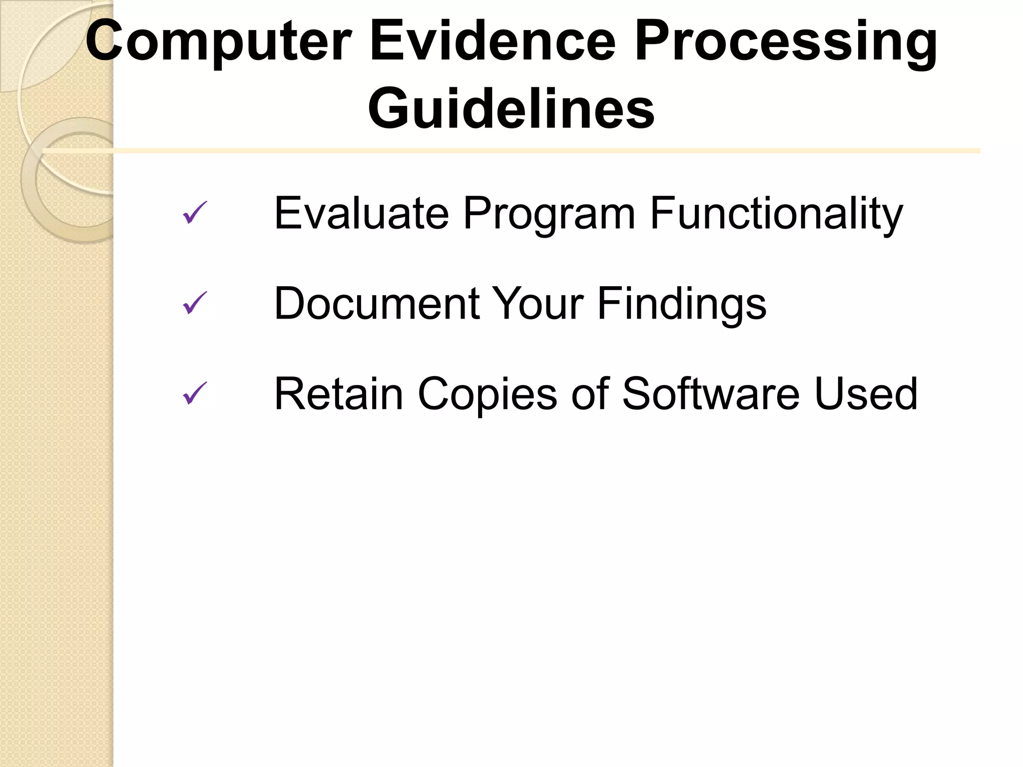 Computer Evidence Processing
         Guidelines
      Evaluate Program Functionality
      Document Your Findings
      Retain Copies of Software Used
 