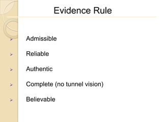 Evidence Rule


   Admissible

   Reliable

   Authentic

   Complete (no tunnel vision)

   Believable
 