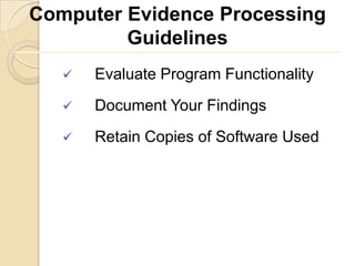 Computer Evidence Processing
         Guidelines
      Evaluate Program Functionality
      Document Your Findings
      Retain Copies of Software Used
 