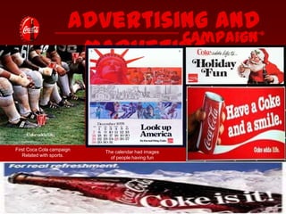 Advertising and
Campaign
Marketing

First Coca Cola campaign
Related with sports.

The calendar had images
of people having fun

 