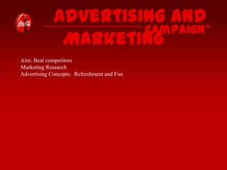 Advertising and
Campaign
Marketing
Aim: Beat competitors
Marketing Research
Advertising Concepts: Refreshment and Fun

 