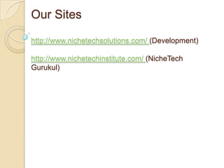 Our Sites
http://www.nichetechsolutions.com/ (Development)
http://www.nichetechinstitute.com/ (NicheTech
Gurukul)
 