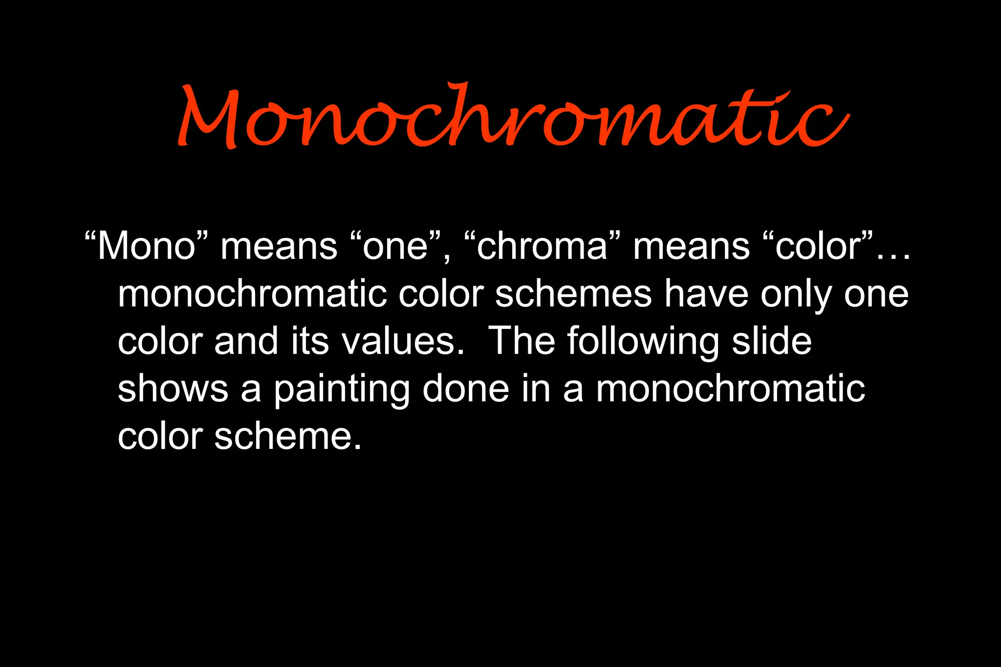 “Mono” means “one”, “chroma” means “color”…
monochromatic color schemes have only one
color and its values. The following slide
shows a painting done in a monochromatic
color scheme.
Monochromatic
Monochromatic
 