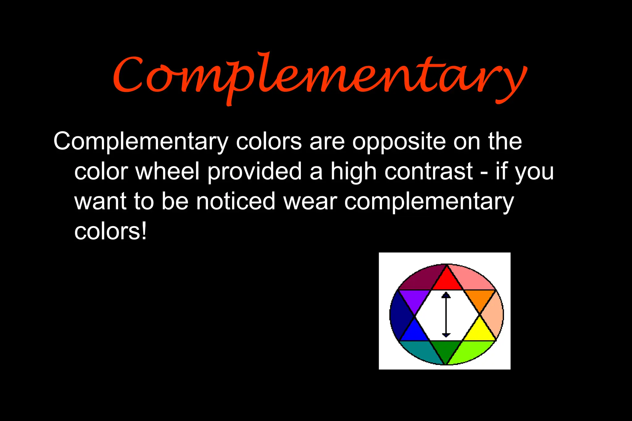 Complementary colors are opposite on the
color wheel provided a high contrast - if you
want to be noticed wear complementary
colors!
Complementary
Complementary
 