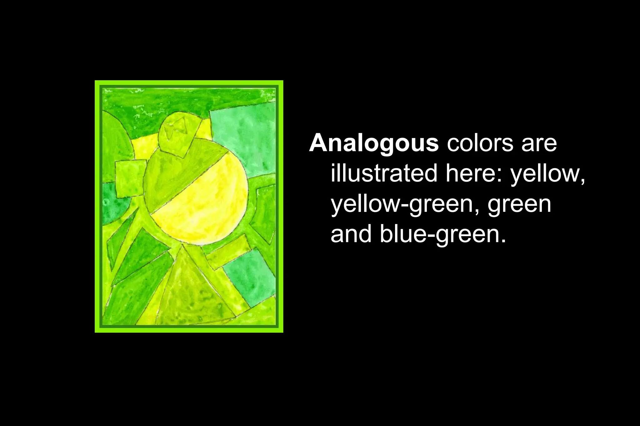 Analogous colors are
illustrated here: yellow,
yellow-green, green
and blue-green.
 