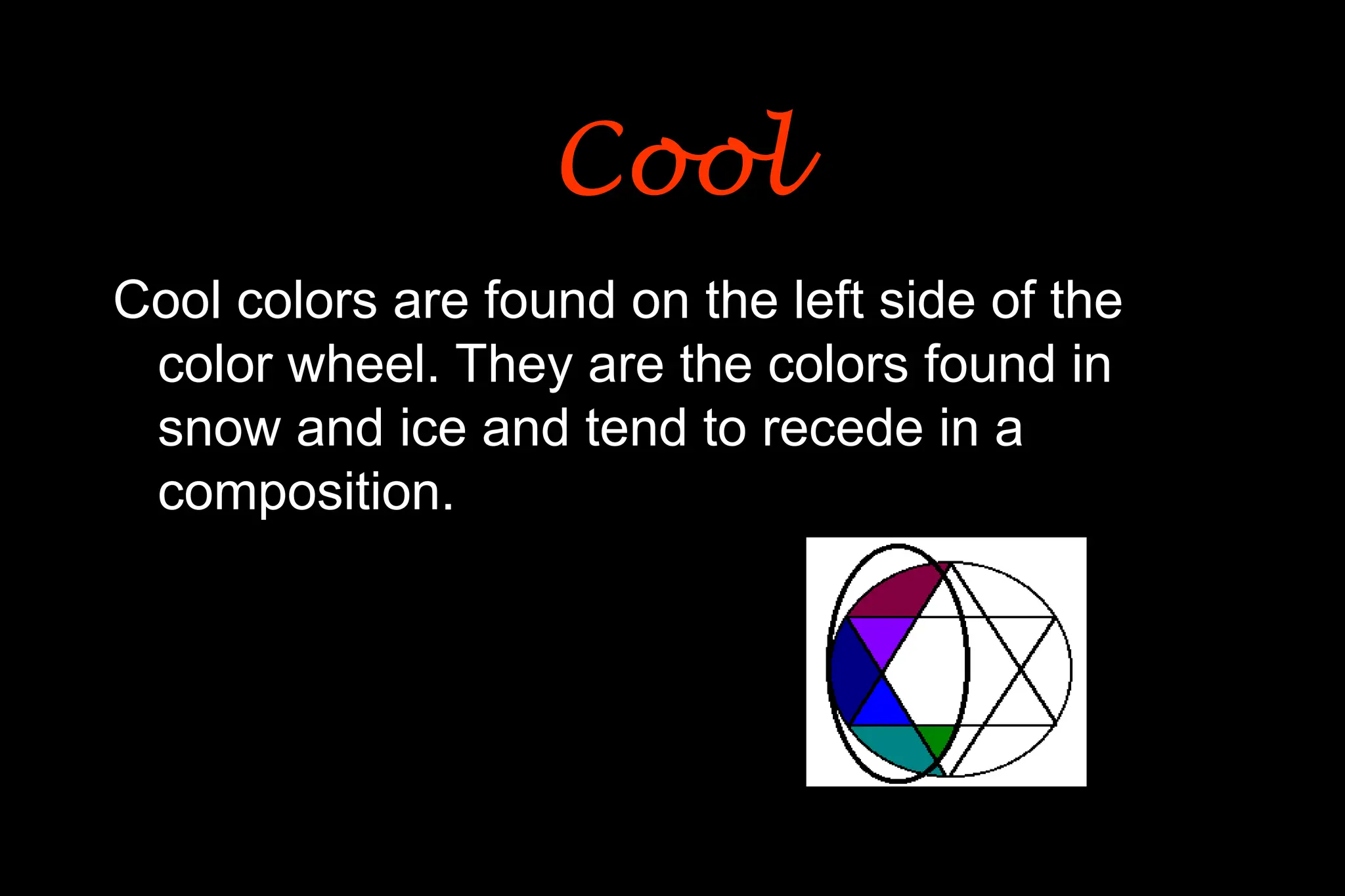 Cool colors are found on the left side of the
color wheel. They are the colors found in
snow and ice and tend to recede in a
composition.
Cool
Cool
 