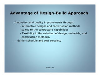 Advantage of Design-Build Approach
Innovation and quality improvements through:
- Alternative designs and construction methods
suited to the contractor’s capabilities
- Flexibility in the selection of design, materials, and
construction methods.
• Earlier schedule and cost certainty
COTM 4242
 