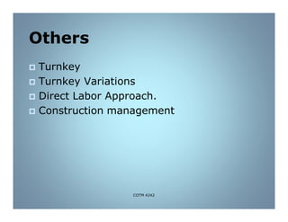 Others
 Turnkey
 Turnkey Variations
 Direct Labor Approach.
 Construction management
COTM 4242
 