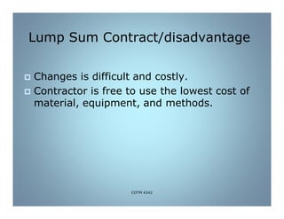 Lump Sum Contract/disadvantage
 Changes is difficult and costly.
 Contractor is free to use the lowest cost of
material, equipment, and methods.
COTM 4242
 