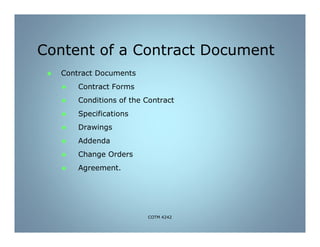 Content of a Contract Document
 Contract Documents
 Contract Forms
 Conditions of the Contract
 Specifications
 Drawings
 Addenda
 Change Orders
 Agreement.
COTM 4242
 