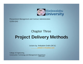 Project Delivery Methods
College of Engineering,
Construction Technology and Management Department
Lecture by: Andualem Endris (M.Sc)
@yahoo.com
0117
andu
Madawalabu
University
Procurement Management and Contract Administration
CoTM 4242
Chapter Three
COTM 4242
 