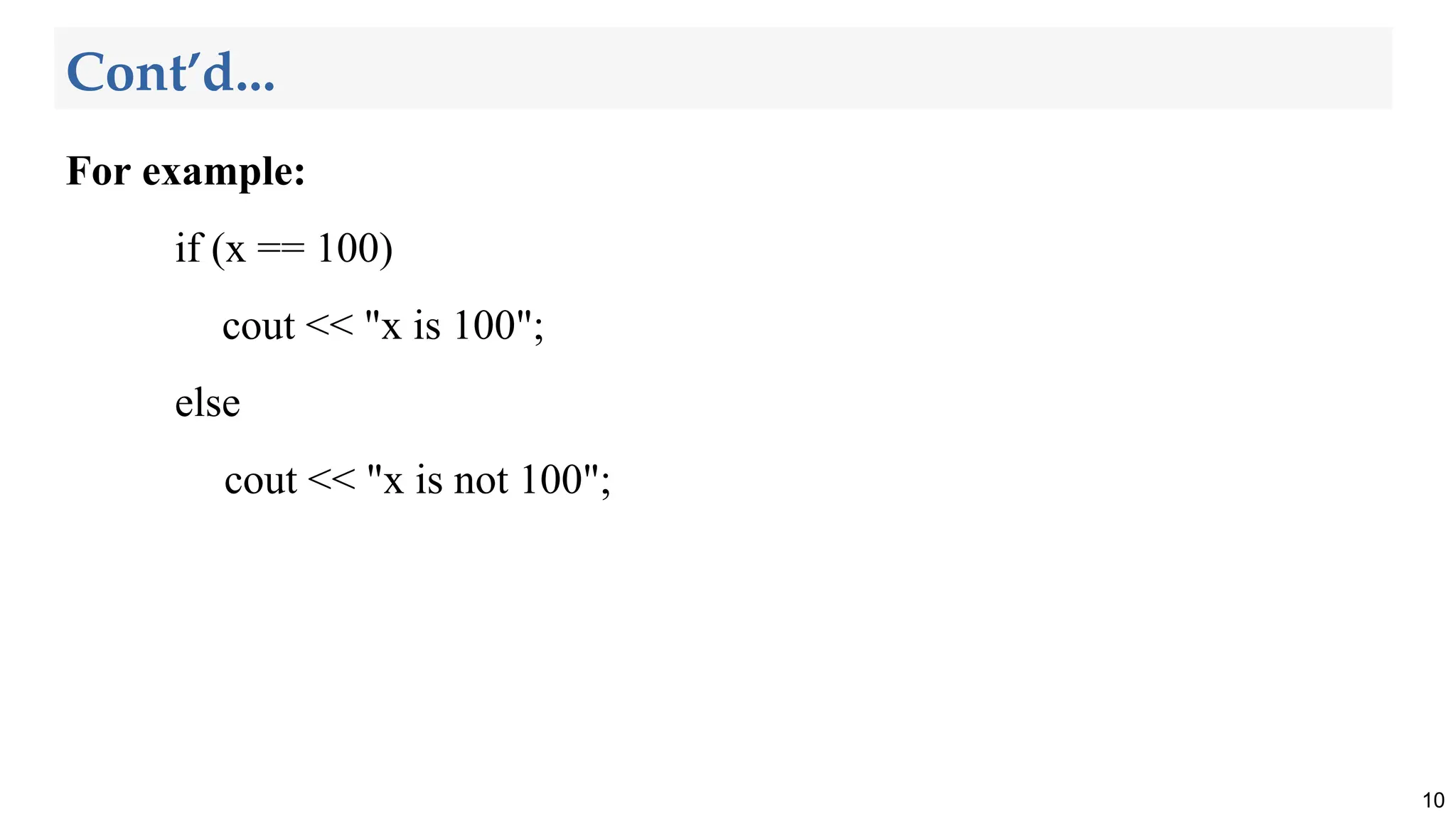 Cont’d...
For example:
if (x == 100)
cout << "x is 100";
else
cout << "x is not 100";
10
 