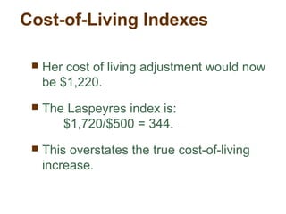 Cost-of-Living Indexes
Her cost of living adjustment would now
be $1,220.
The Laspeyres index is:
$1,720/$500 = 344.
This overstates the true cost-of-living
increase.