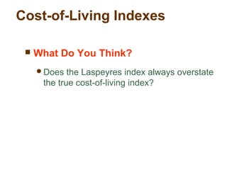 Cost-of-Living Indexes
What Do You Think?
Does the Laspeyres index always overstate
the true cost-of-living index?