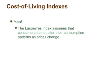 Cost-of-Living Indexes
Yes!
The Laspeyres index assumes that
consumers do not alter their consumption
patterns as prices change.