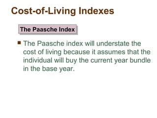 Cost-of-Living Indexes
The Paasche index will understate the
cost of living because it assumes that the
individual will buy the current year bundle
in the base year.
The Paasche IndexThe Paasche Index