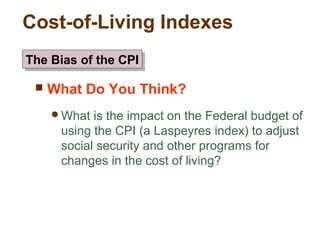 Cost-of-Living Indexes
What Do You Think?
What is the impact on the Federal budget of
using the CPI (a Laspeyres index) to adjust
social security and other programs for
changes in the cost of living?
The Bias of the CPIThe Bias of the CPI