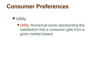 Consumer Preferences
Utility
Utility: Numerical score representing the
satisfaction that a consumer gets from a
given market basket.