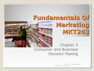 Fundamentals Of
     Marketing
       MKT243

            Chapter 3
Consumer and Business
      Decision Making

                    MKT243 Fundamental of
         DHD 2012   Marketing               1
 