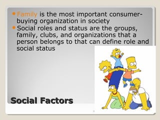 Family  is the most important consumer-
 buying organization in society
Social roles and status are the groups,
 family, clubs, and organizations that a
 person belongs to that can define role and
 social status




Social Factors
                                    MKT243 Fundamental of
                         DHD 2012   Marketing               20
 