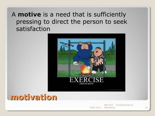 A motive is a need that is sufficiently
 pressing to direct the person to seek
 satisfaction




motivation
                                     MKT243 Fundamental of
                          DHD 2012   Marketing               25
 