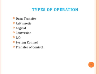 TYPES OF OPERATION
17
 Data Transfer
 Arithmetic
 Logical
 Conversion
 I/O
 System Control
 Transfer of Control
 
