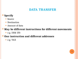 DATA TRANSFER
18
 Specify
⚫ Source
⚫ Destination
⚫ Amount of data
 May be different instructions for different movements
⚫ e.g. IBM 370
 One instruction and different addresses
⚫ e.g. VAX
 