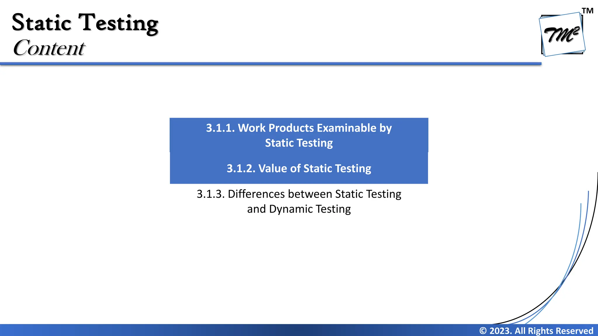 TM © 2023. All Rights Reserved Static Testing Content 3.1.1. Work Products Examinable by Static Testing 3.1.2. Value of Static Testing 3.1.3. Differences between Static Testing and Dynamic Testing 