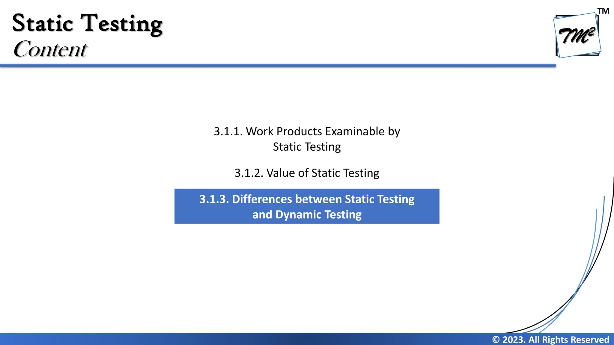 TM © 2023. All Rights Reserved Static Testing Content 3.1.1. Work Products Examinable by Static Testing 3.1.2. Value of Static Testing 3.1.3. Differences between Static Testing and Dynamic Testing 