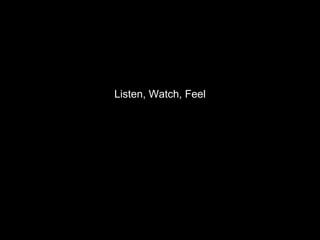Listen, Watch, Feel 