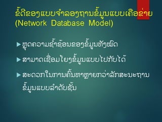 ຂໍ້ດີຂອງແບບຈຳລອງຖຳນຂໍ້ມູນແບບເຄອຂີ່ຳຍ
(Network Database Model)
 ຫຼຸດຄວຳມຊ ໍ້ຳຊໍ້ອນຂອງຂໍ້ມູນທັງໝົດ
 ສຳມຳດເຊີ່ອມໂຍງຂໍ້ມູນແບບໄປກ ັບໄດໍ້
 ສະດວກໃນກຳນຄົໍ້ນຫຳຫຼຳຍກວີ່ຳລັກສະນະຖຳນ
ຂໍ້ມູນແບບລຳດັບຊັໍ້ນ
 