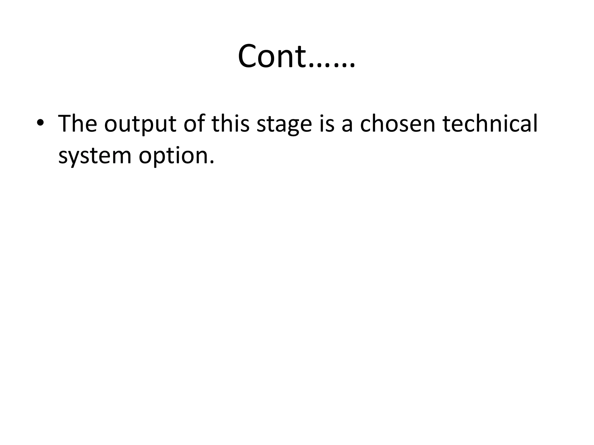 Cont……
• The output of this stage is a chosen technical
system option.
 