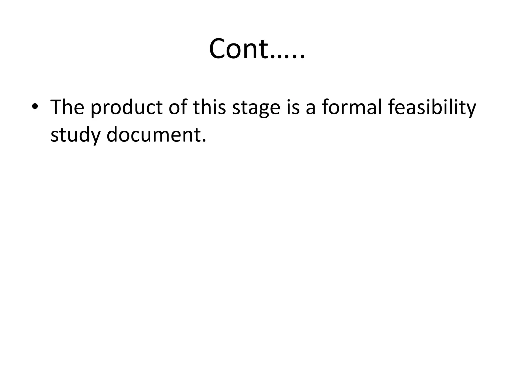 Cont…..
• The product of this stage is a formal feasibility
study document.
 