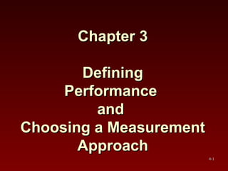 Chapter 3Chapter 3
DefiningDefining
PerformancePerformance
andand
Choosing a MeasurementChoosing a Measurement
ApproachApproach
4-4-11
 