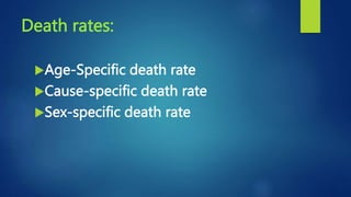 Death rates:
Age-Specific death rate
Cause-specific death rate
Sex-specific death rate
 