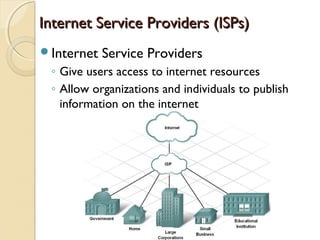 Internet Service Providers (ISPs)Internet Service Providers (ISPs)
Internet Service Providers
◦ Give users access to internet resources
◦ Allow organizations and individuals to publish
information on the internet
 
