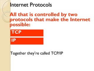 Together they’re called TCP/IP
IP
All that is controlled by two
protocols that make the Internet
possible:
TCP
Internet ProtocolsInternet Protocols
 