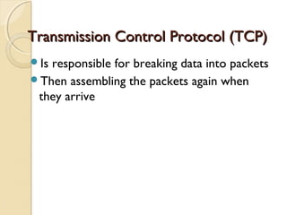 Is responsible for breaking data into packets
Then assembling the packets again when
they arrive
Transmission Control Protocol (TCP)Transmission Control Protocol (TCP)
 