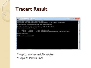 Tracert ResultTracert Result
Hop 1: my home LAN router
Hops 2: Psmza LAN
 
