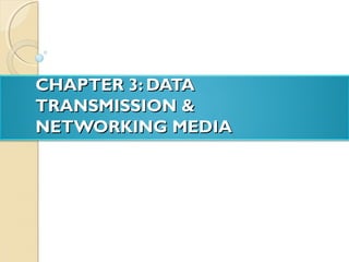CHAPTER 3: DATACHAPTER 3: DATA
TRANSMISSION &TRANSMISSION &
NETWORKING MEDIANETWORKING MEDIA
 