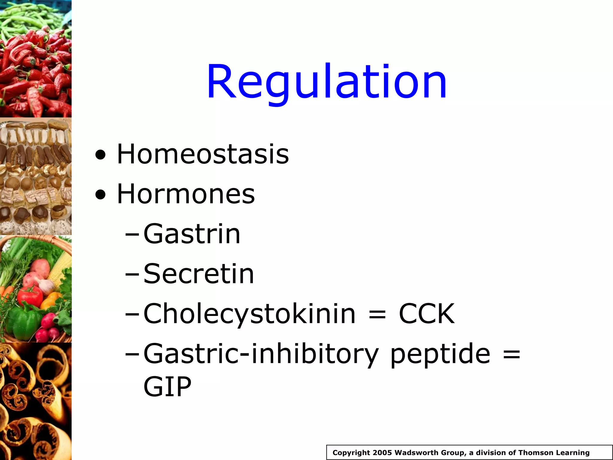 Regulation Homeostasis Hormones Gastrin Secretin Cholecystokinin = CCK Gastric-inhibitory peptide = GIP Copyright 2005 Wadsworth Group, a division of Thomson Learning 